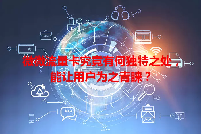 微微流量卡究竟有何独特之处，能让用户为之青睐？