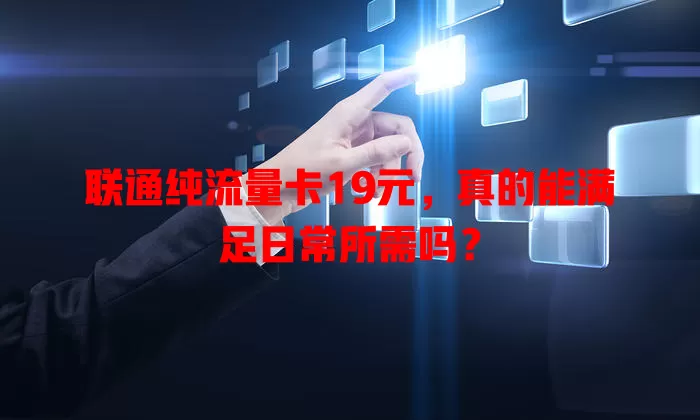 联通纯流量卡19元，真的能满足日常所需吗？