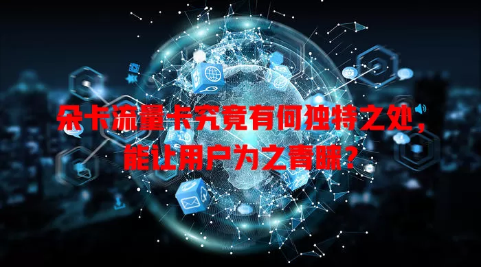 朵卡流量卡究竟有何独特之处，能让用户为之青睐？