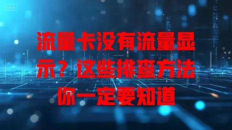 流量卡没有流量显示？这些排查方法你一定要知道