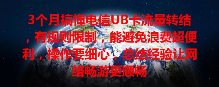 3个月搞懂电信UB卡流量转结，有规则限制，能避免浪费超便利，操作要细心，总结经验让网络畅游更顺畅