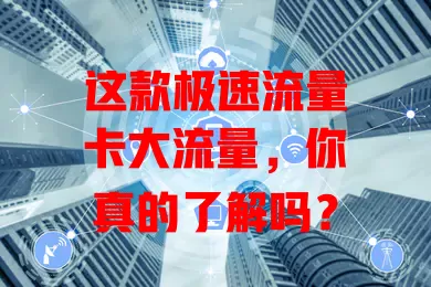 这款极速流量卡大流量，你真的了解吗？