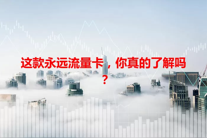 这款永远流量卡，你真的了解吗？