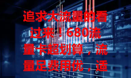 追求大流量的看过来！680流量卡超划算，流量足费用优，适配多设备，使用便捷。选卡前了解服务规则，它能成你网络好帮手，畅享数字世界！