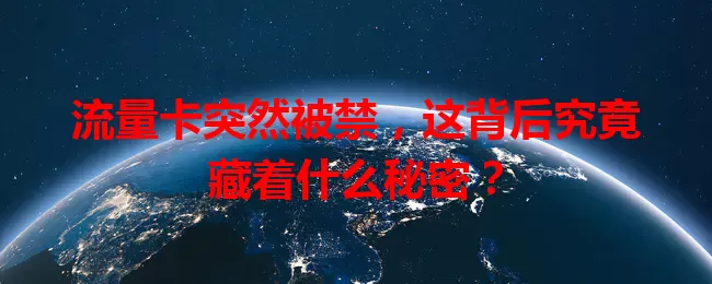 流量卡突然被禁，这背后究竟藏着什么秘密？