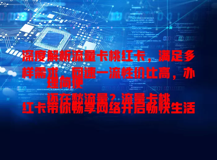 深度解析流量卡桃红卡，满足多样需求，网速一流性价比高，办理简便
还在愁流量？流量卡桃红卡带你畅享网络开启畅快生活