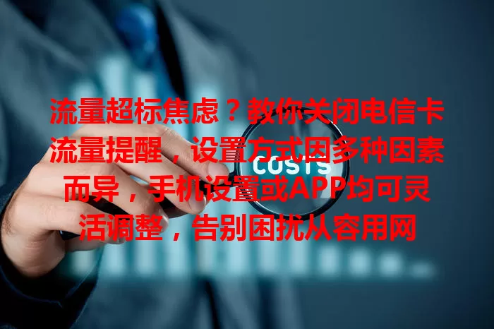 流量超标焦虑？教你关闭电信卡流量提醒，设置方式因多种因素而异，手机设置或APP均可灵活调整，告别困扰从容用网