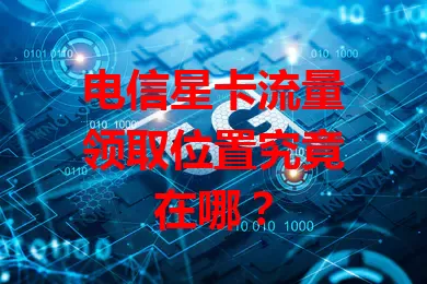 电信星卡流量领取位置究竟在哪？