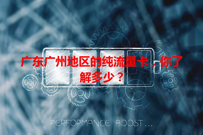 广东广州地区的纯流量卡，你了解多少？