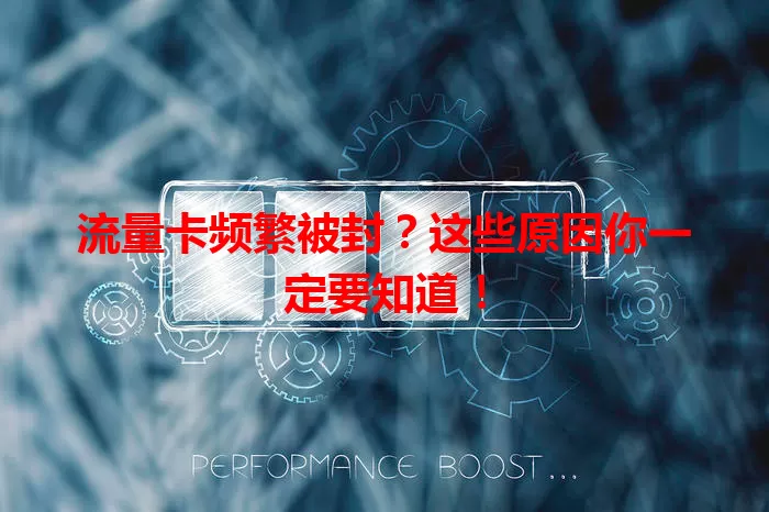 流量卡频繁被封？这些原因你一定要知道！