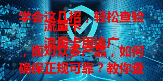 学会这几招，轻松查验流量卡
流量卡用途广，面对众多产品，如何确保正规可靠？教你查验方法：看外观、了解套餐、查相关信息、关注使用体验，全面查验，避免问题卡，保障网络顺畅。