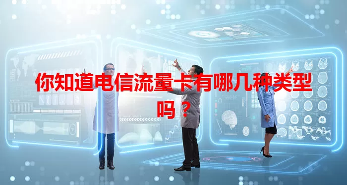 你知道电信流量卡有哪几种类型吗？
