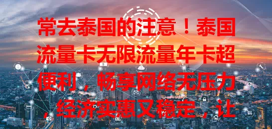 常去泰国的注意！泰国流量卡无限流量年卡超便利，畅享网络无压力，经济实惠又稳定，让你泰国之行更精彩