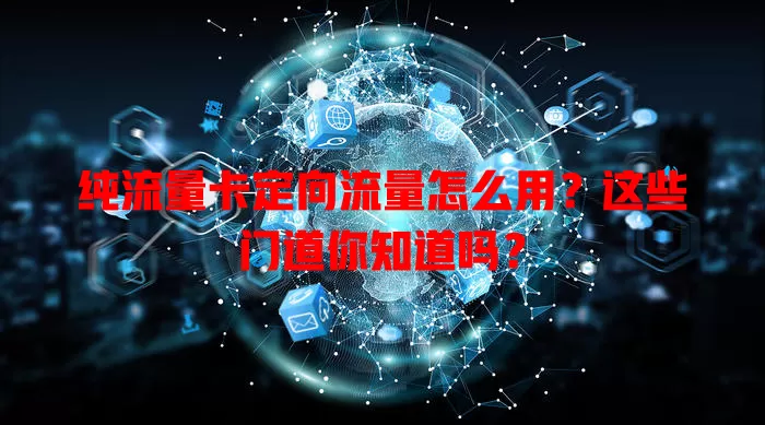 纯流量卡定向流量怎么用？这些门道你知道吗？