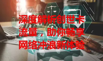 深度解析创世卡流量，助你畅享网络冲浪新体验