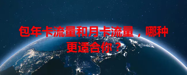 包年卡流量和月卡流量，哪种更适合你？