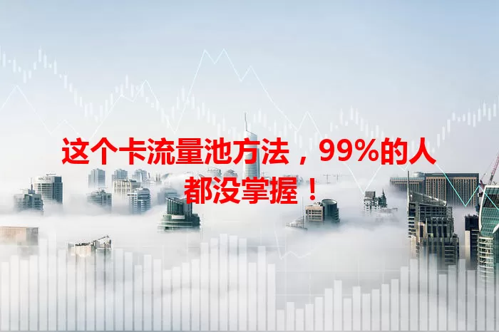 这个卡流量池方法，99%的人都没掌握！