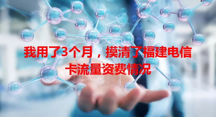 我用了3个月，摸清了福建电信卡流量资费情况