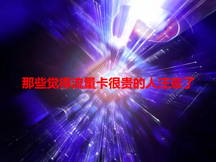 那些觉得流量卡很贵的人注意了