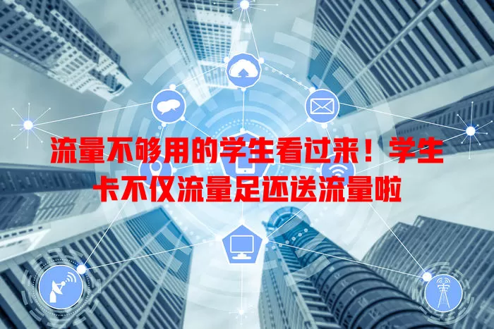流量不够用的学生看过来！学生卡不仅流量足还送流量啦