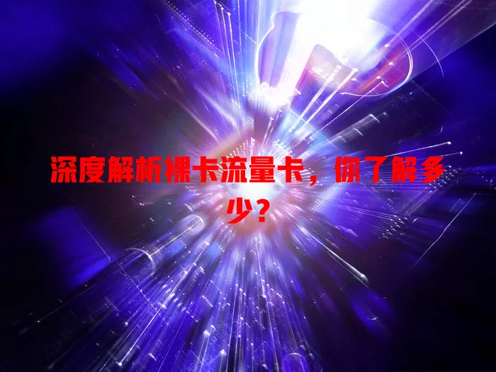 深度解析裸卡流量卡，你了解多少？