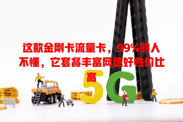 这款金刚卡流量卡，99%的人不懂，它套餐丰富网速好性价比高