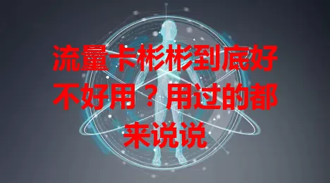 流量卡彬彬到底好不好用？用过的都来说说