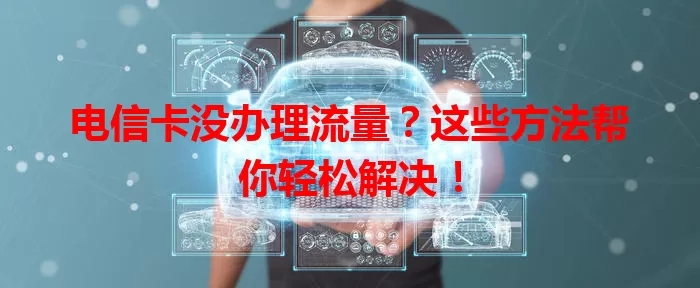 电信卡没办理流量？这些方法帮你轻松解决！