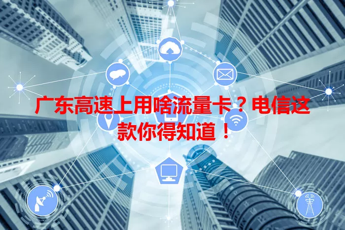 广东高速上用啥流量卡？电信这款你得知道！