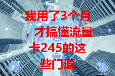 我用了3个月，才搞懂流量卡245的这些门道