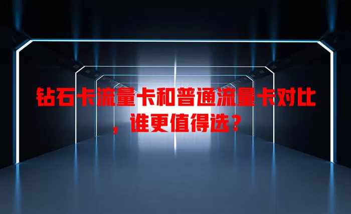 钻石卡流量卡和普通流量卡对比，谁更值得选？