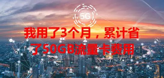 我用了3个月，累计省了50GB流量卡费用