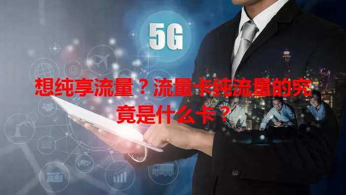 想纯享流量？流量卡纯流量的究竟是什么卡？