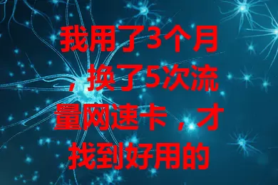 我用了3个月，换了5次流量网速卡，才找到好用的