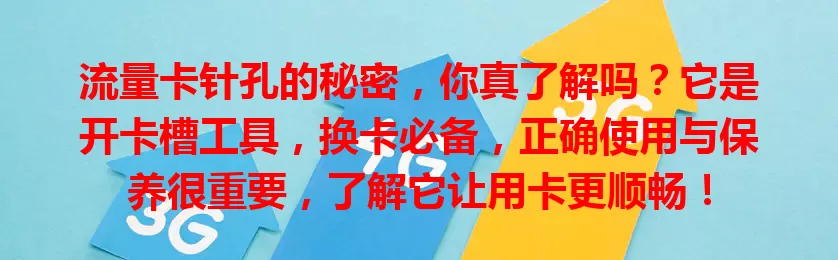 流量卡针孔的秘密，你真了解吗？它是开卡槽工具，换卡必备，正确使用与保养很重要，了解它让用卡更顺畅！