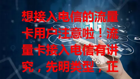 想接入电信的流量卡用户注意啦！流量卡接入电信有讲究，先明类型，正规卡接入分七步，还可能遇信号不稳等问题，按步骤操作就能畅享电信便捷流量服务