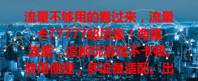 流量不够用的看过来，流量卡77777超厉害！海量流量，追剧玩游戏不卡顿。使用便捷，多设备适配。出差旅行必备，随时分享旅途，畅查景点美食，让网络生活更便利！