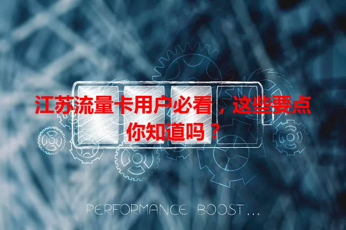 江苏流量卡用户必看，这些要点你知道吗？