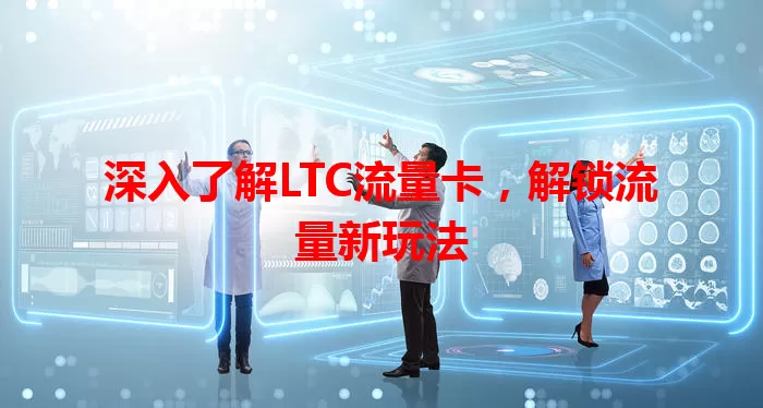 深入了解LTC流量卡，解锁流量新玩法