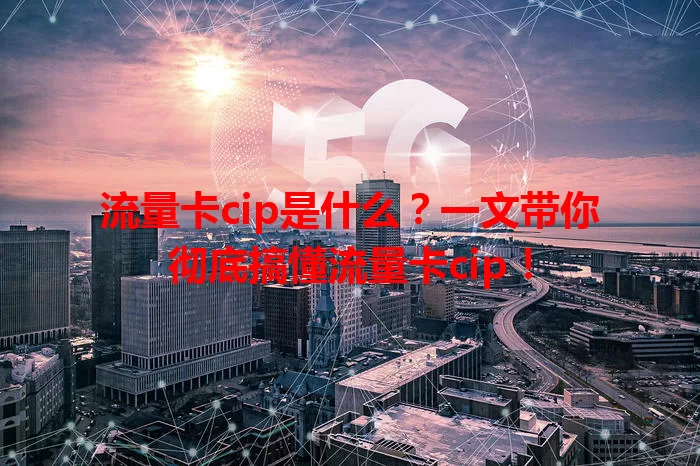 流量卡cip是什么？一文带你彻底搞懂流量卡cip！
