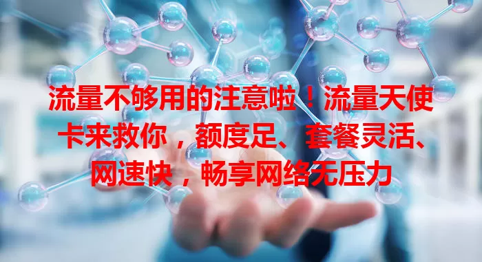 流量不够用的注意啦！流量天使卡来救你，额度足、套餐灵活、网速快，畅享网络无压力