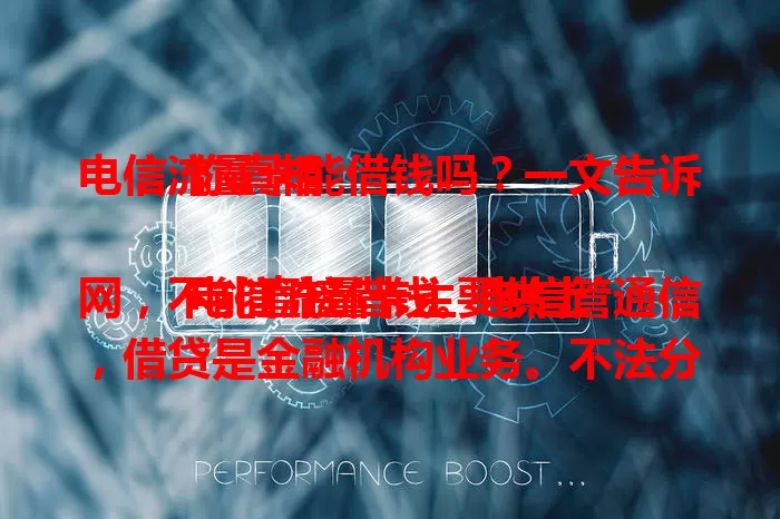 电信流量卡能借钱吗？一文告诉你真相

电信流量卡主要供上网，不能直接借钱。电信管通信，借贷是金融机构业务。不法分子借电信旗号骗钱。有资金需求走正规渠道，别信“电信流量卡借钱”，防被误导！