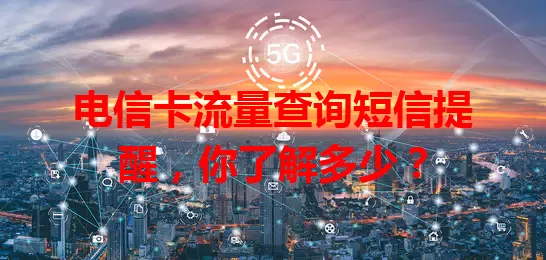 电信卡流量查询短信提醒，你了解多少？