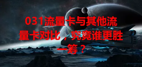 031流量卡与其他流量卡对比，究竟谁更胜一筹？