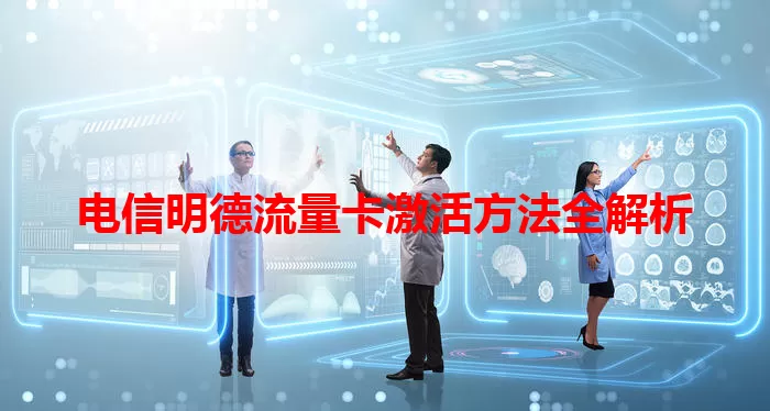 电信明德流量卡激活方法全解析