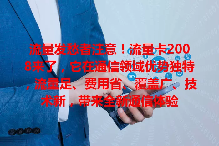 流量发愁者注意！流量卡2008来了，它在通信领域优势独特，流量足、费用省、覆盖广、技术新，带来全新通信体验