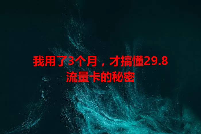 我用了3个月，才搞懂29.8流量卡的秘密