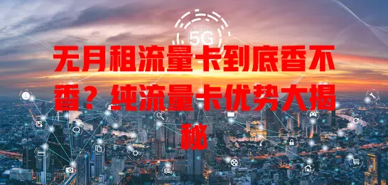 无月租流量卡到底香不香？纯流量卡优势大揭秘