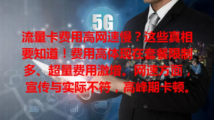 流量卡费用高网速慢？这些真相要知道！费用高体现在套餐限制多、超量费用激增。网速方面，宣传与实际不符，高峰期卡顿。选卡时要研究套餐，比较运营商，避低廉价格陷阱，挑适合自己的卡。