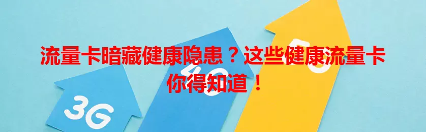 流量卡暗藏健康隐患？这些健康流量卡你得知道！